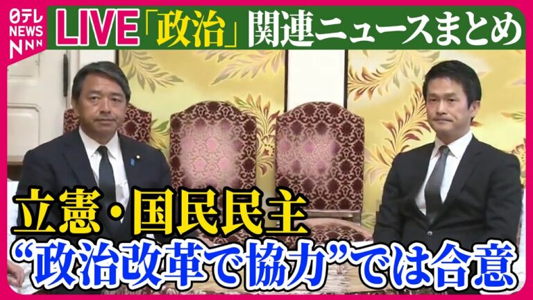 【ライブ】『政治に関するニュース』立憲と国民民主、幹事長ら会談 政策ごとの協議や政治改革の協力は合意 ──政治ニュースライブ